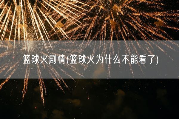 篮球火剧情(篮球火为什么不能看了)(图1)