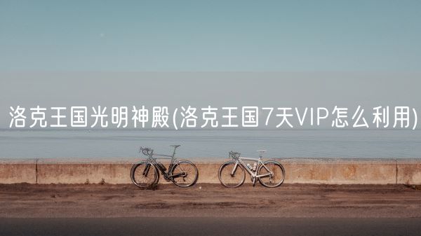 洛克王国光明神殿(洛克王国7天VIP怎么利用)(图1) 洛克王国光明神殿(洛克王国7天VIP怎么利用)(图1)