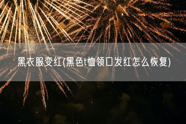 黑衣服变红(黑色t恤领口发红怎么恢复)(图1)