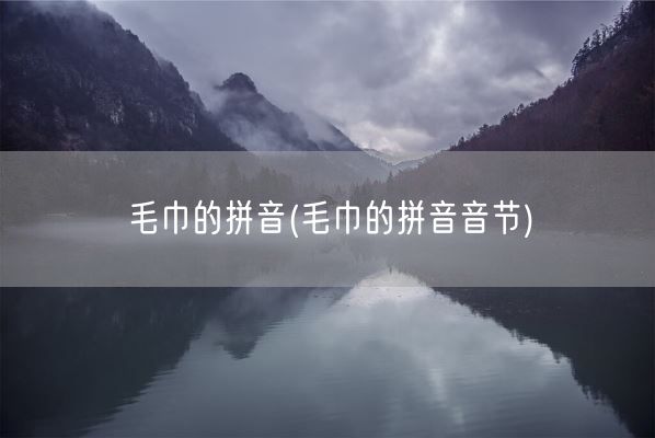 毛巾的拼音(毛巾的拼音音节)(图1) 毛巾的拼音(毛巾的拼音音节)(图1)