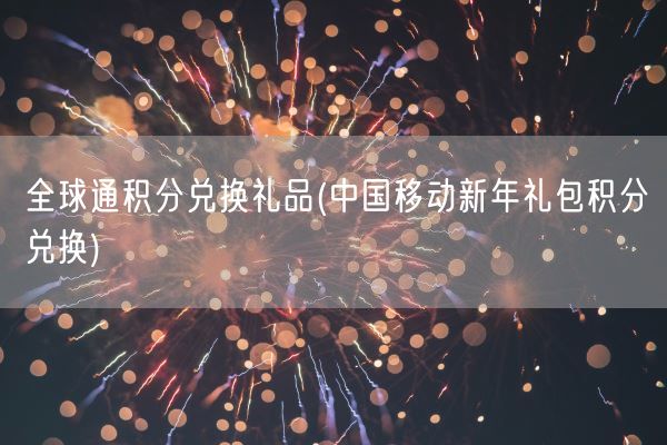 全球通积分兑换礼品(中国移动新年礼包积分兑换)(图1)
