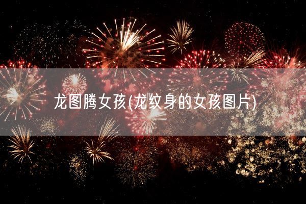 龙图腾女孩(龙纹身的女孩图片)(图1)