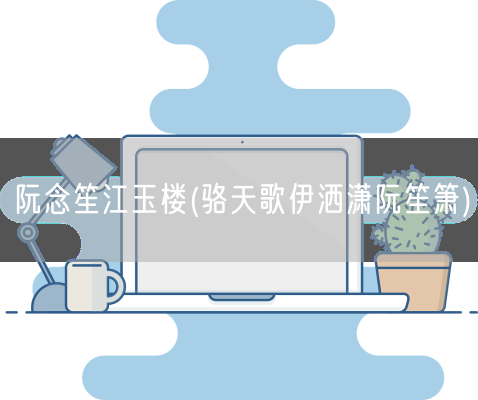 阮念笙江玉楼(骆天歌伊洒潇阮笙箫)(图1)