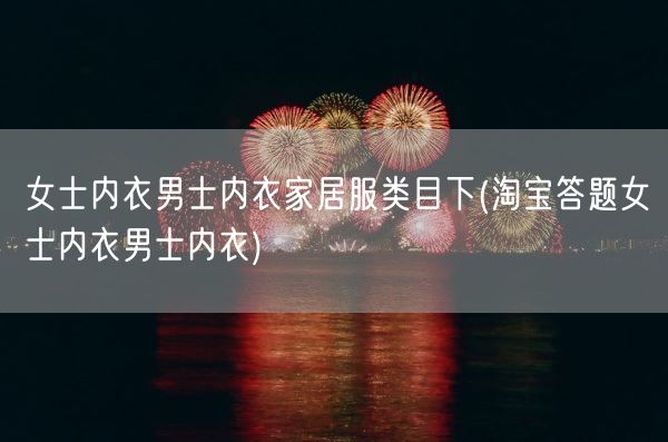 女士内衣男士内衣家居服类目下(淘宝答题女士内衣男士内衣)(图1)