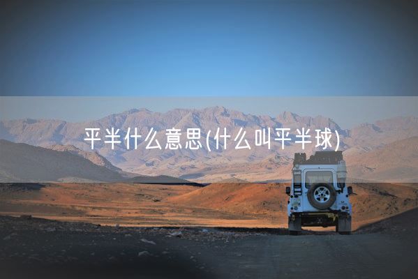 平半什么意思(什么叫平半球)(图1) 平半什么意思(什么叫平半球)(图1)