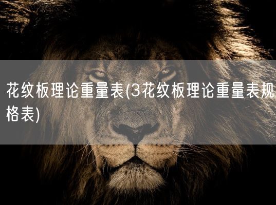 花纹板理论重量表(3花纹板理论重量表规格表)(图1) 花纹板理论重量表(3花纹板理论重量表规格表)(图1)