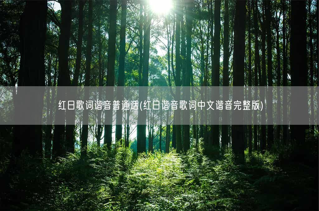 红日歌词谐音普通话(红日谐音歌词中文谐音完整版)(图1)