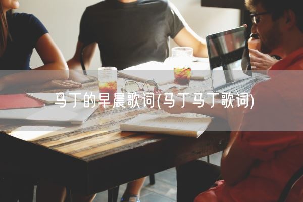 马丁的早晨歌词(马丁马丁歌词)(图1)