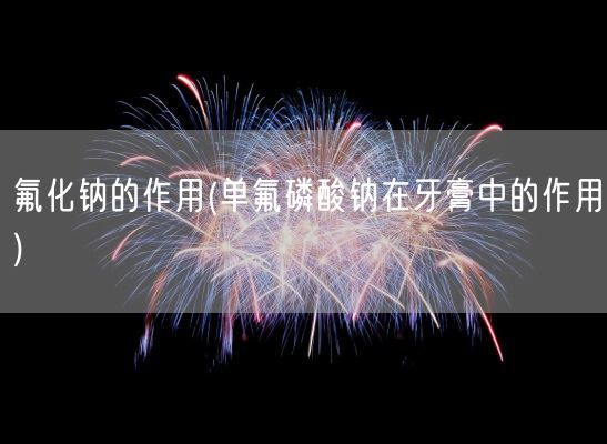 氟化钠的作用(单氟磷酸钠在牙膏中的作用)(图1)