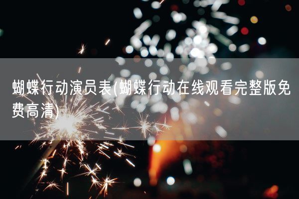 蝴蝶行动演员表(蝴蝶行动在线观看完整版免费高清)(图1) 蝴蝶行动演员表(蝴蝶行动在线观看完整版免费高清)(图1)