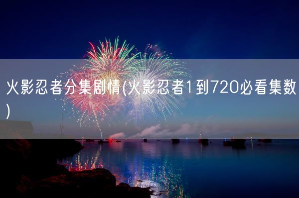 火影忍者分集剧情(火影忍者1到720必看集数)(图1)