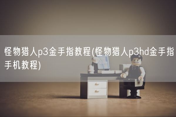 怪物猎人p3金手指教程(怪物猎人p3hd金手指手机教程)(图1)