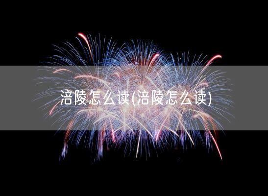 涪陵怎么读(涪陵怎么读)(图1)