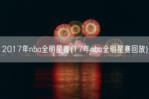 2017年nba全明星赛(17年nba全明星赛回放)(图1)