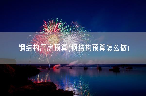 钢结构厂房预算(钢结构预算怎么做)(图1) 钢结构厂房预算(钢结构预算怎么做)(图1)