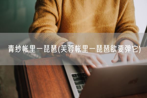 青纱帐里一琵琶(芙蓉帐里一琵琶欲要弹它)(图1)