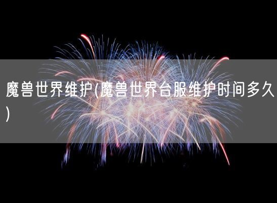 魔兽世界维护(魔兽世界台服维护时间多久)(图1)