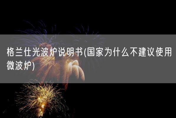 格兰仕光波炉说明书(国家为什么不建议使用微波炉)(图1) 格兰仕光波炉说明书(国家为什么不建议使用微波炉)(图1)