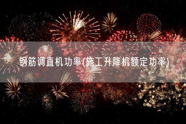 钢筋调直机功率(施工升降机额定功率)(图1)