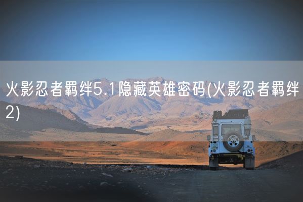 火影忍者羁绊5.1隐藏英雄密码(火影忍者羁绊2)(图1)