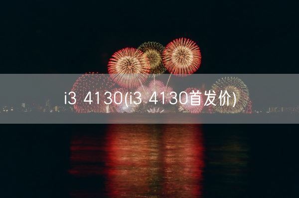 i3 4130(i3 4130首发价)(图1) i3 4130(i3 4130首发价)(图1)
