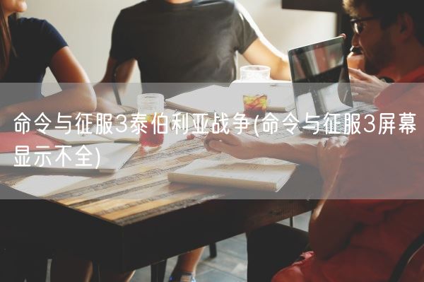 命令与征服3泰伯利亚战争(命令与征服3屏幕显示不全)(图1)