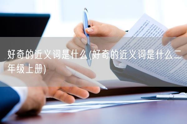 好奇的近义词是什么(好奇的近义词是什么二年级上册)(图1) 好奇的近义词是什么(好奇的近义词是什么二年级上册)(图1)
