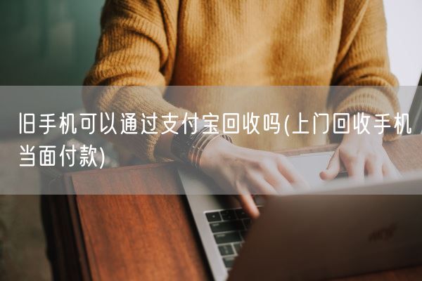 旧手机可以通过支付宝回收吗(上门回收手机当面付款)(图1)