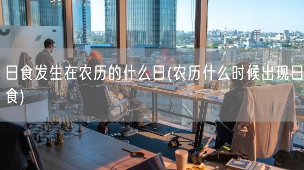 日食发生在农历的什么日(农历什么时候出现日食)(图1)