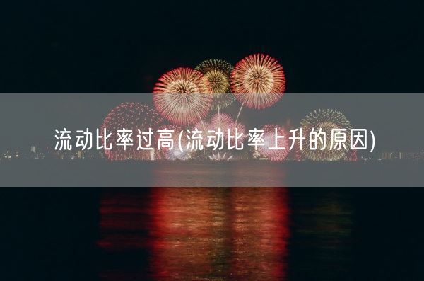 流动比率过高(流动比率上升的原因)(图1)