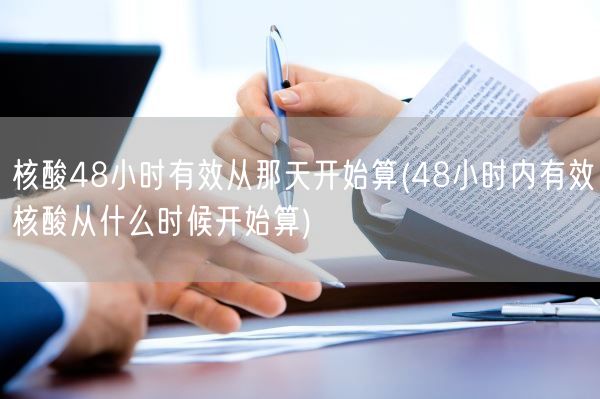 核酸48小时有效从那天开始算(48小时内有效核酸从什么时候开始算)(图1)