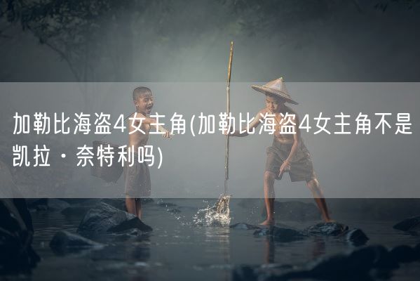 加勒比海盗4女主角(加勒比海盗4女主角不是凯拉·奈特利吗)(图1) 加勒比海盗4女主角(加勒比海盗4女主角不是凯拉·奈特利吗)(图1)