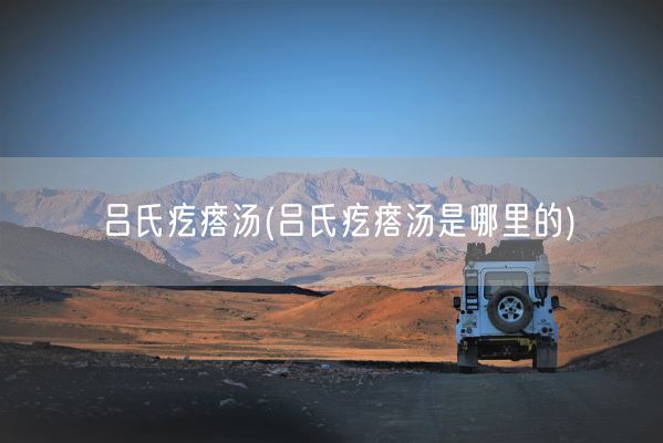 吕氏疙瘩汤(吕氏疙瘩汤是哪里的)(图1)