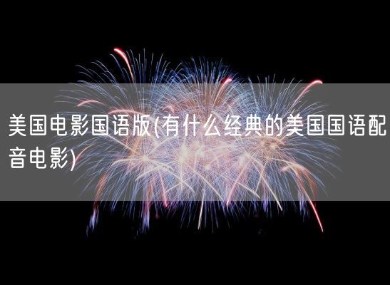 美国电影国语版(有什么经典的美国国语配音电影)(图1) 美国电影国语版(有什么经典的美国国语配音电影)(图1)