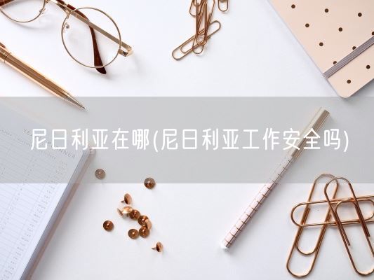 尼日利亚在哪(尼日利亚工作安全吗)(图1) 尼日利亚在哪(尼日利亚工作安全吗)(图1)