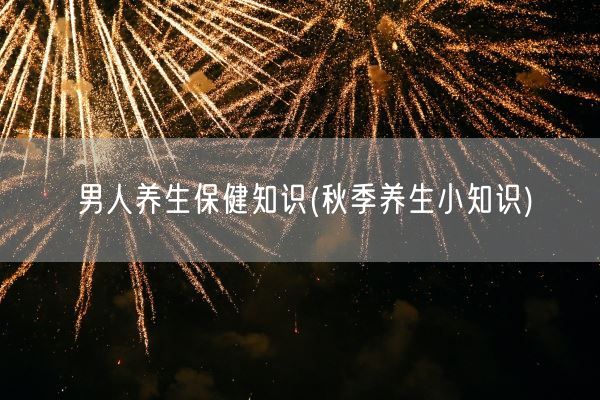 男人养生保健知识(秋季养生小知识)(图1) 男人养生保健知识(秋季养生小知识)(图1)
