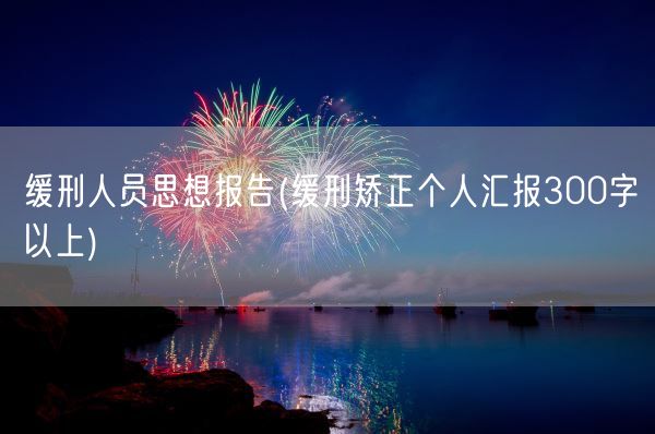 缓刑人员思想报告(缓刑矫正个人汇报300字以上)(图1) 缓刑人员思想报告(缓刑矫正个人汇报300字以上)(图1)