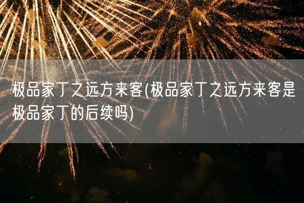 极品家丁之远方来客(极品家丁之远方来客是极品家丁的后续吗)(图1) 极品家丁之远方来客(极品家丁之远方来客是极品家丁的后续吗)(图1)