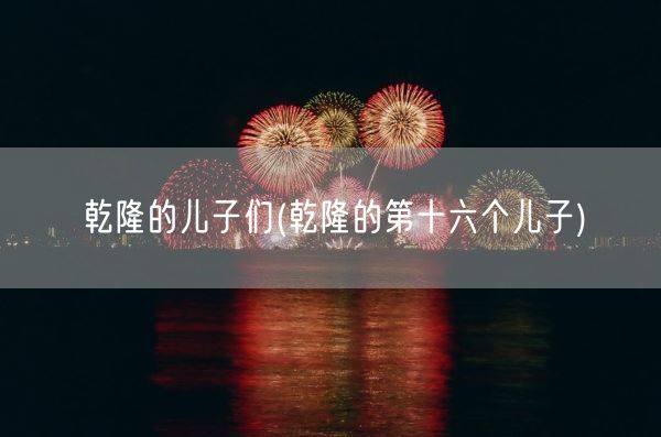 乾隆的儿子们(乾隆的第十六个儿子)(图1)