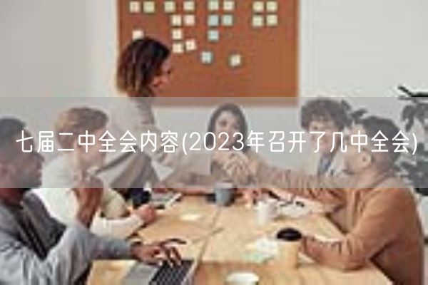 七届二中全会内容(2023年召开了几中全会)(图1)