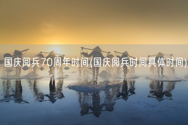 国庆阅兵70周年时间(国庆阅兵时间具体时间)(图1)