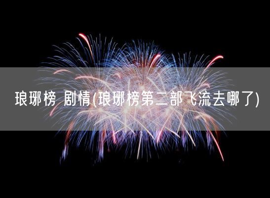 琅琊榜 剧情(琅琊榜第二部飞流去哪了)(图1) 琅琊榜 剧情(琅琊榜第二部飞流去哪了)(图1)