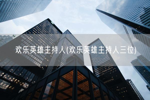 欢乐英雄主持人(欢乐英雄主持人三位)(图1) 欢乐英雄主持人(欢乐英雄主持人三位)(图1)