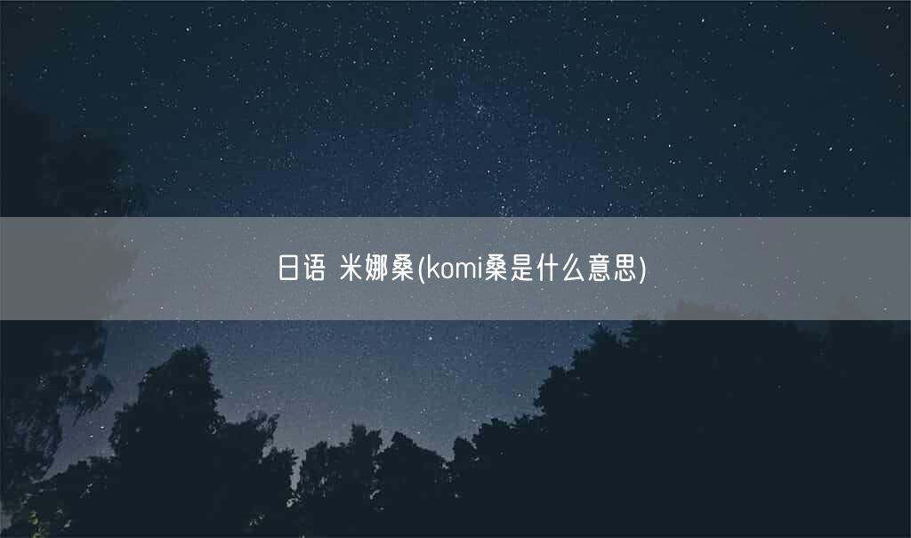日语 米娜桑(komi桑是什么意思)(图1) 日语 米娜桑(komi桑是什么意思)(图1)
