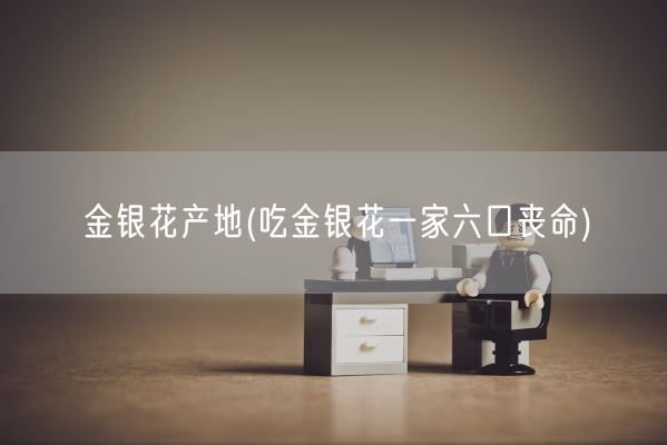 金银花产地(吃金银花一家六口丧命)(图1)