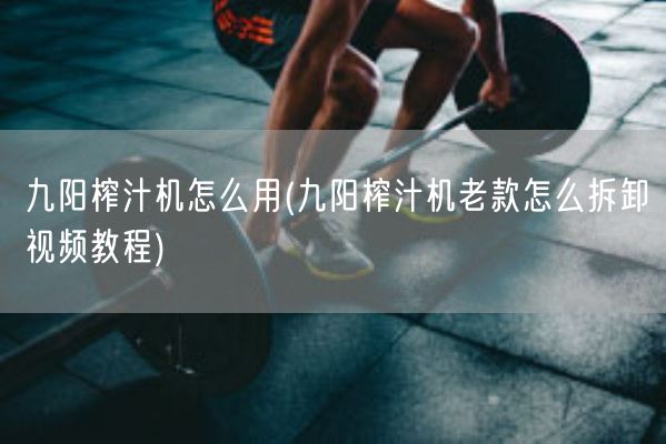 九阳榨汁机怎么用(九阳榨汁机老款怎么拆卸视频教程)(图1) 九阳榨汁机怎么用(九阳榨汁机老款怎么拆卸视频教程)(图1)