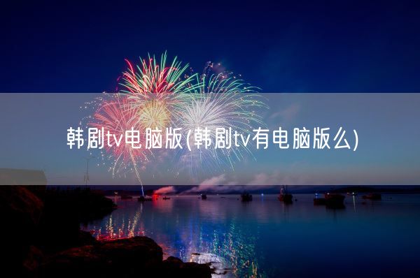 韩剧tv电脑版(韩剧tv有电脑版么)(图1) 韩剧tv电脑版(韩剧tv有电脑版么)(图1)
