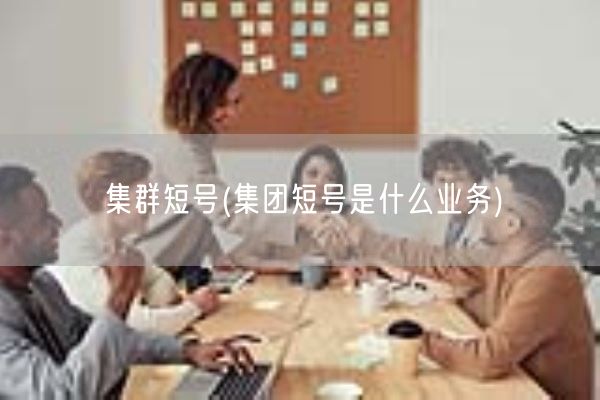 集群短号(集团短号是什么业务)(图1) 集群短号(集团短号是什么业务)(图1)
