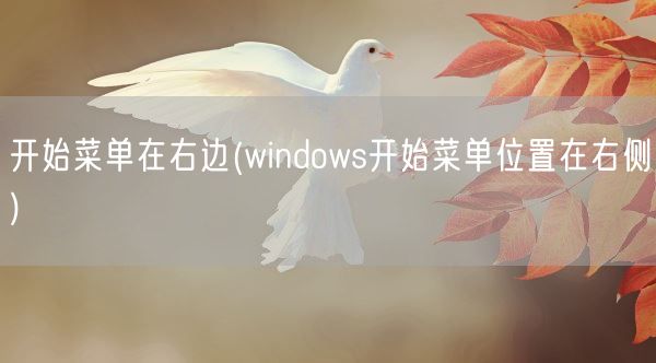 开始菜单在右边(windows开始菜单位置在右侧)(图1) 开始菜单在右边(windows开始菜单位置在右侧)(图1)