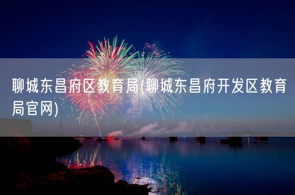 聊城东昌府区教育局(聊城东昌府开发区教育局官网)(图1) 聊城东昌府区教育局(聊城东昌府开发区教育局官网)(图1)